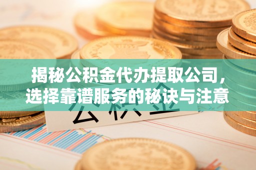五原揭秘公积金代办提取公司，选择靠谱服务的秘诀与注意事项