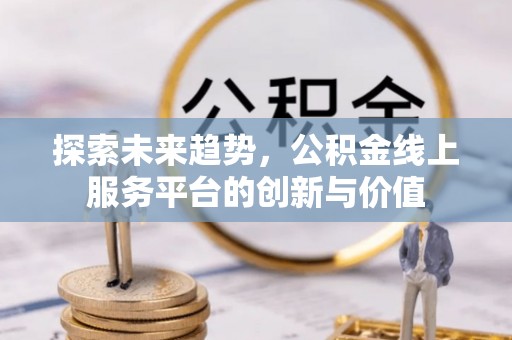 五原探索未来趋势，公积金线上服务平台的创新与价值