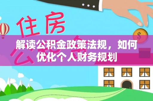 五原解读公积金政策法规，如何优化个人财务规划
