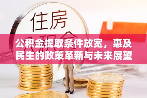五原公积金提取条件放宽，惠及民生的政策革新与未来展望