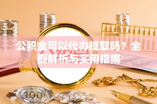 五原公积金可以代办提取吗？全面解析与实用指南