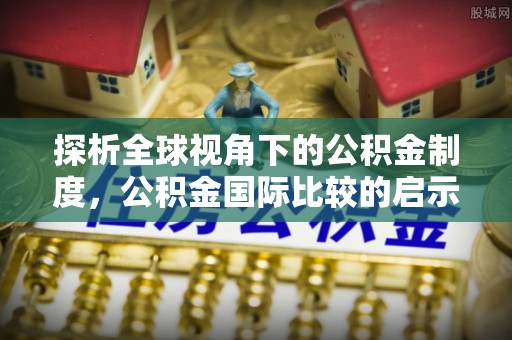 五原探析全球视角下的公积金制度，公积金国际比较的启示与借鉴