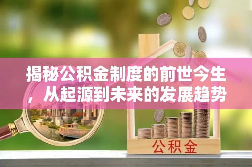 五原揭秘公积金制度的前世今生，从起源到未来的发展趋势