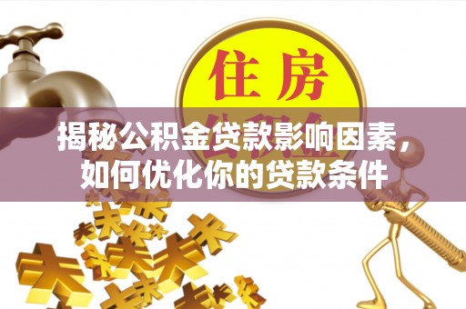 五原揭秘公积金贷款影响因素，如何优化你的贷款条件