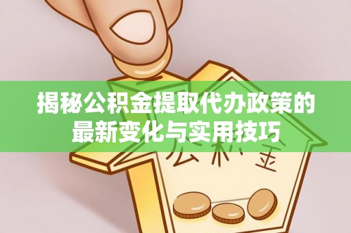 五原揭秘公积金提取代办政策的最新变化与实用技巧