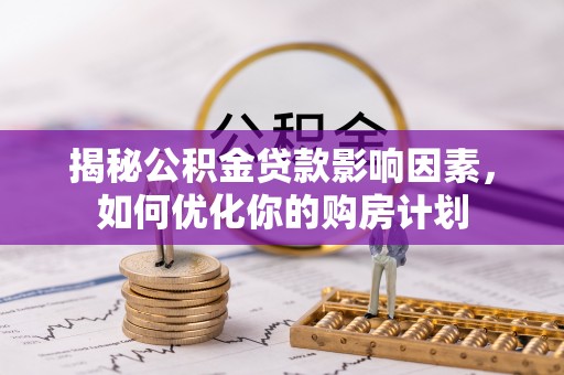 五原揭秘公积金贷款影响因素，如何优化你的购房计划