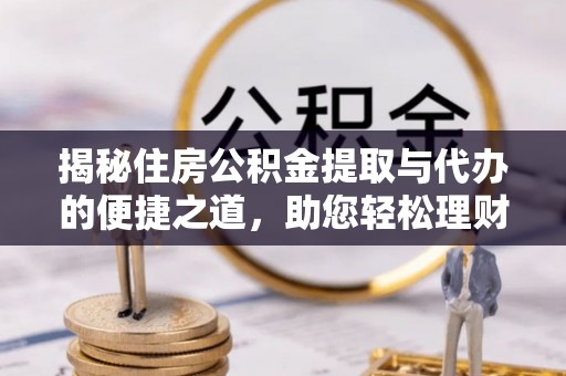 五原揭秘住房公积金提取与代办的便捷之道，助您轻松理财