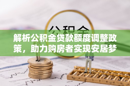 五原解析公积金贷款额度调整政策，助力购房者实现安居梦想