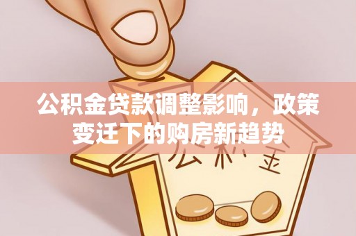 五原公积金贷款调整影响，政策变迁下的购房新趋势