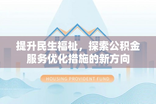 五原提升民生福祉，探索公积金服务优化措施的新方向