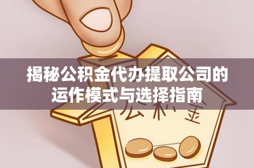 五原揭秘公积金代办提取公司的运作模式与选择指南