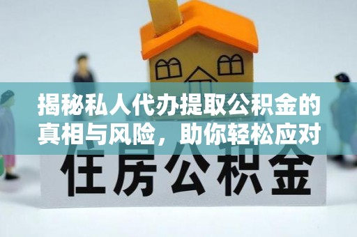五原揭秘私人代办提取公积金的真相与风险，助你轻松应对资金难题