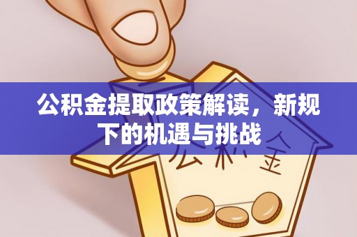 五原公积金提取政策解读，新规下的机遇与挑战