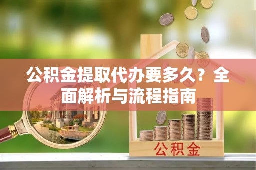 五原公积金提取代办要多久？全面解析与流程指南
