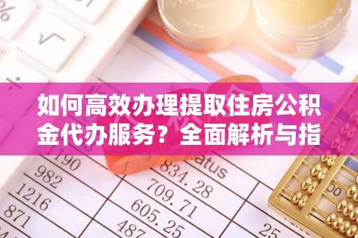 五原如何高效办理提取住房公积金代办服务？全面解析与指南