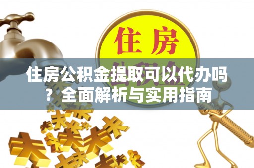 五原住房公积金提取可以代办吗？全面解析与实用指南