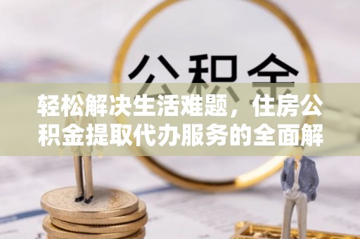 五原轻松解决生活难题，住房公积金提取代办服务的全面解析