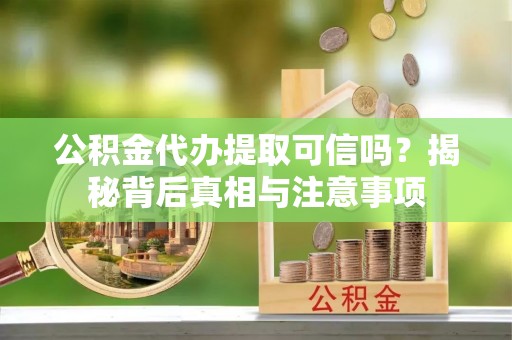五原公积金代办提取可信吗？揭秘背后真相与注意事项