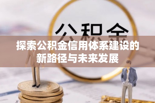 五原探索公积金信用体系建设的新路径与未来发展