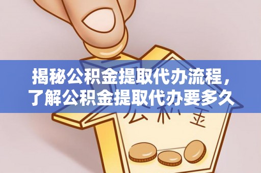 五原揭秘公积金提取代办流程，了解公积金提取代办要多久的关键因素