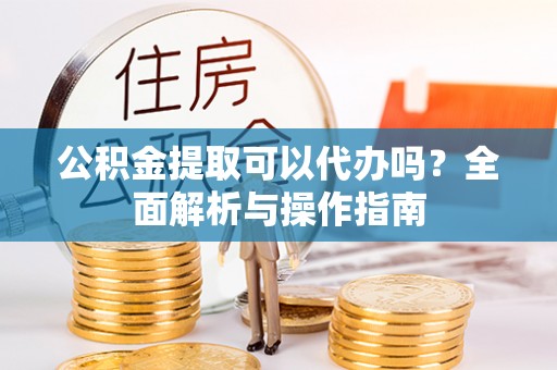 五原公积金提取可以代办吗？全面解析与操作指南
