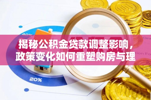 五原揭秘公积金贷款调整影响，政策变化如何重塑购房与理财规划