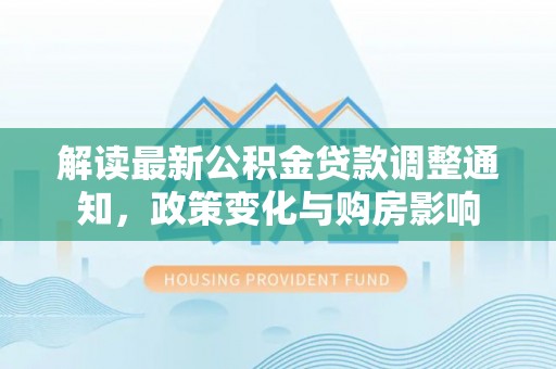 五原解读最新公积金贷款调整通知，政策变化与购房影响