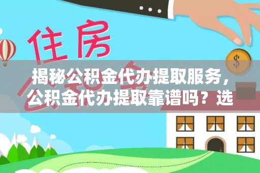 五原揭秘公积金代办提取服务，公积金代办提取靠谱吗？选择前你需要知道这些！