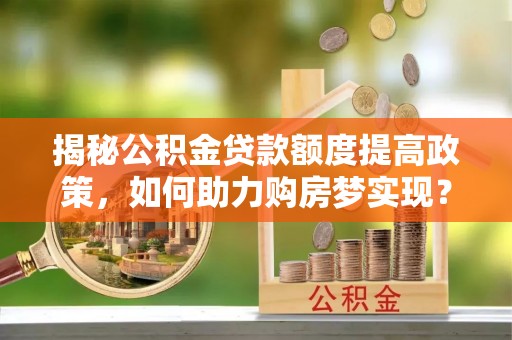 五原揭秘公积金贷款额度提高政策，如何助力购房梦实现？