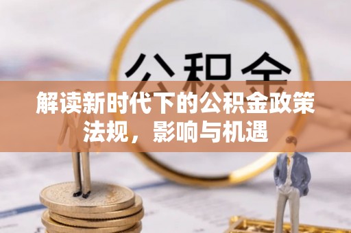 五原解读新时代下的公积金政策法规，影响与机遇