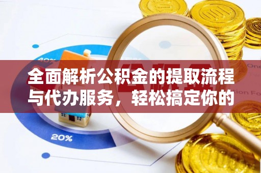 五原全面解析公积金的提取流程与代办服务，轻松搞定你的公积金咨询代办提取