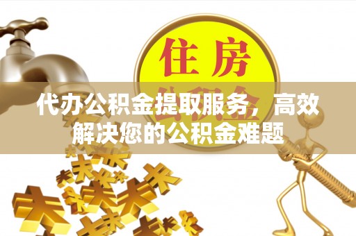 五原代办公积金提取服务，高效解决您的公积金难题