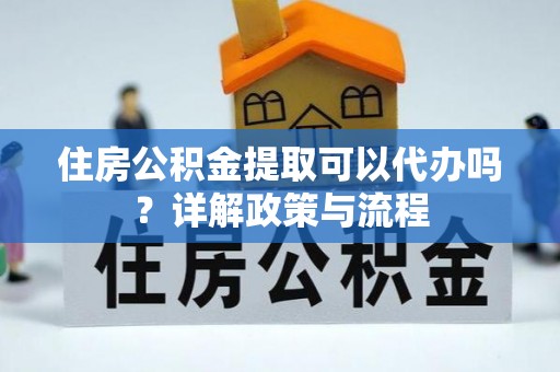 五原住房公积金提取可以代办吗？详解政策与流程