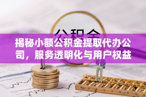 五原揭秘小额公积金提取代办公司，服务透明化与用户权益保障