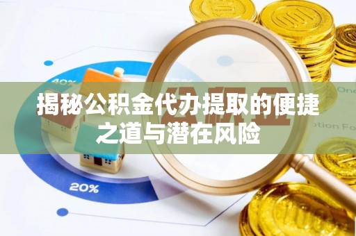 五原揭秘公积金代办提取的便捷之道与潜在风险