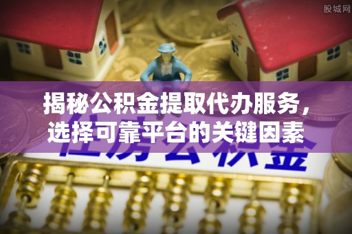 五原揭秘公积金提取代办服务，选择可靠平台的关键因素