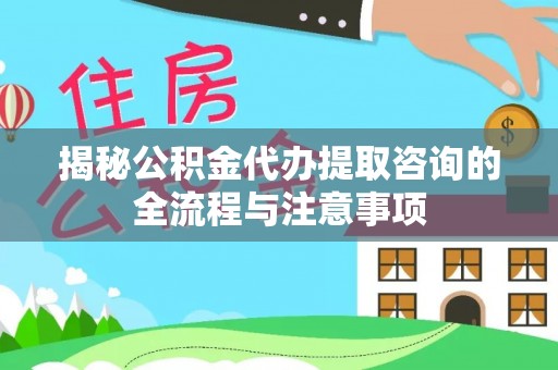 五原揭秘公积金代办提取咨询的全流程与注意事项