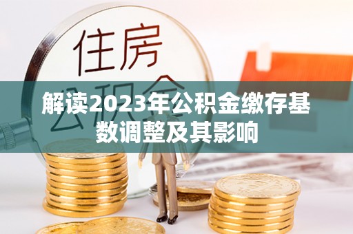 五原解读2023年公积金缴存基数调整及其影响