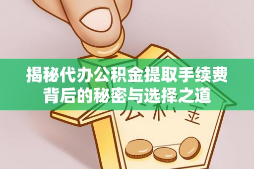 五原揭秘代办公积金提取手续费背后的秘密与选择之道