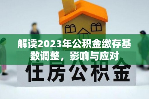 五原解读2023年公积金缴存基数调整，影响与应对