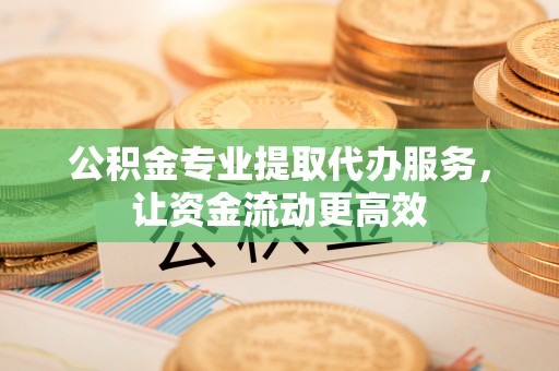 五原公积金专业提取代办服务，让资金流动更高效