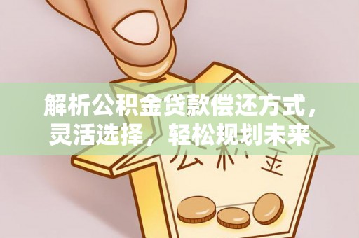 五原解析公积金贷款偿还方式，灵活选择，轻松规划未来