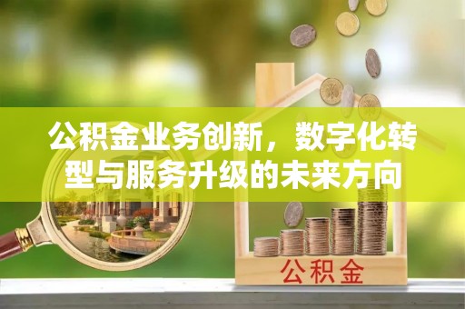 五原公积金业务创新，数字化转型与服务升级的未来方向