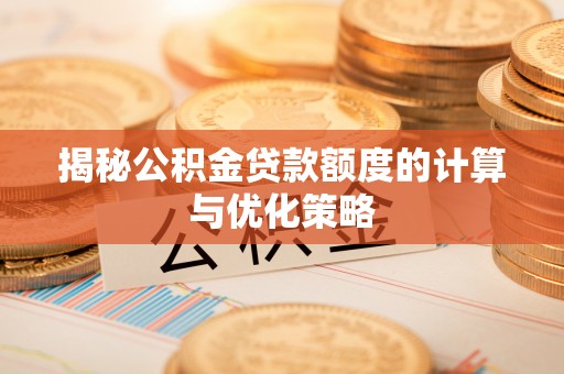 五原揭秘公积金贷款额度的计算与优化策略