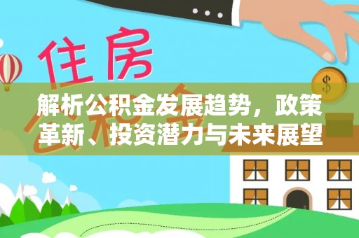 五原解析公积金发展趋势，政策革新、投资潜力与未来展望