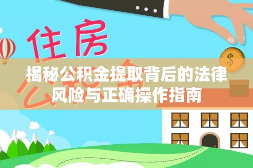 五原揭秘公积金提取背后的法律风险与正确操作指南