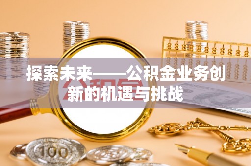 五原探索未来——公积金业务创新的机遇与挑战
