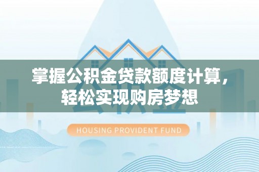 五原掌握公积金贷款额度计算，轻松实现购房梦想
