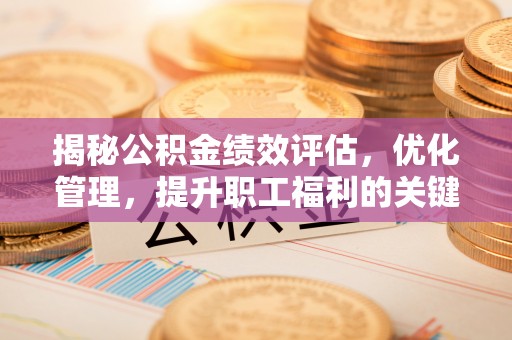 五原揭秘公积金绩效评估，优化管理，提升职工福利的关键一步