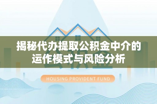 五原揭秘代办提取公积金中介的运作模式与风险分析